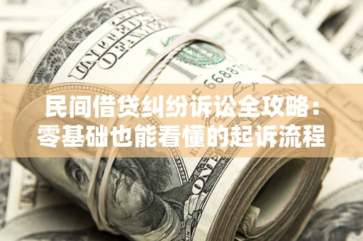 北京民间借贷纠纷诉讼全攻略：零基础也能看懂的起诉流程与证据整理指南