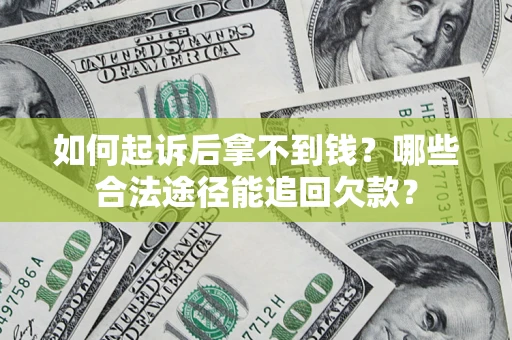 北京如何起诉后拿不到钱？哪些合法途径能追回欠款？