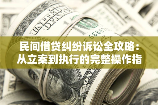 北京民间借贷纠纷诉讼全攻略：从立案到执行的完整操作指南