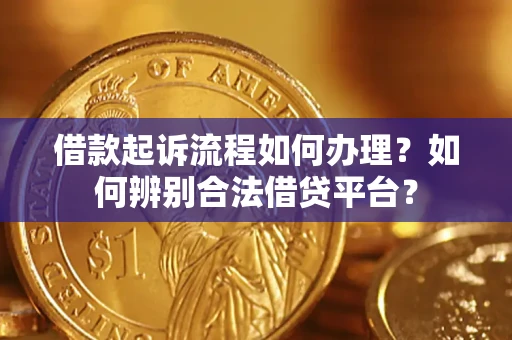 北京借款起诉流程如何办理？如何辨别合法借贷平台？