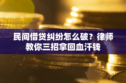 北京民间借贷纠纷怎么破？律师教你三招拿回血汗钱