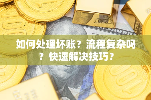 北京如何处理坏账？流程复杂吗？快速解决技巧？