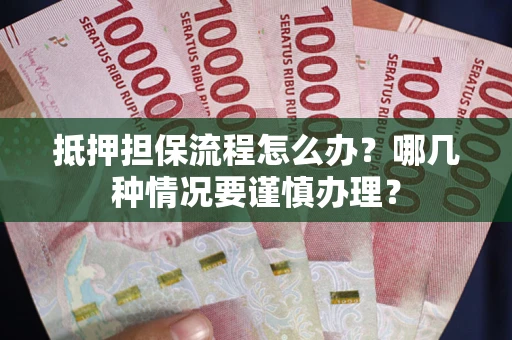 北京抵押担保流程怎么办？哪几种情况要谨慎办理？