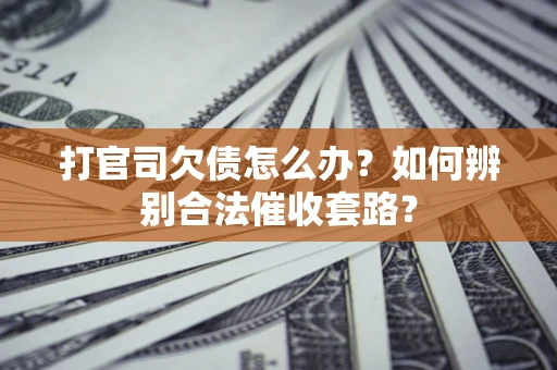 北京打官司欠债怎么办？如何辨别合法催收套路？