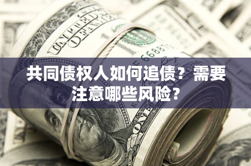 北京共同债权人如何追债？需要注意哪些风险？