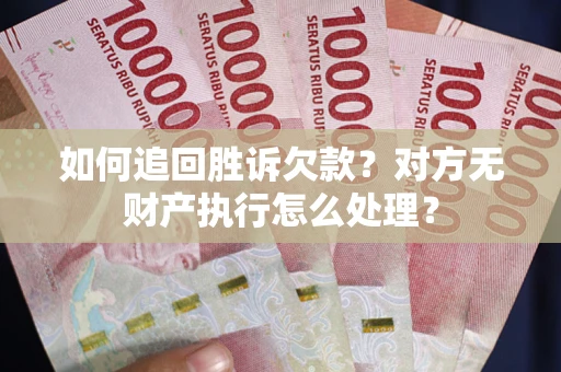 北京如何追回胜诉欠款？对方无财产执行怎么处理？