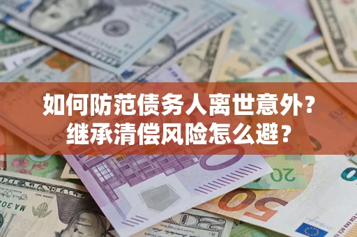 北京如何防范债务人离世意外？继承清偿风险怎么避？