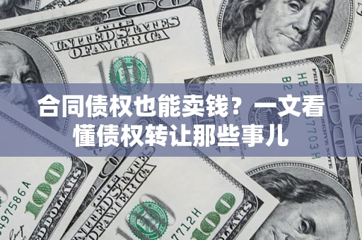 北京合同债权也能卖钱？一文看懂债权转让那些事儿