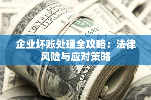 北京企业坏账处理全攻略：法律风险与应对策略