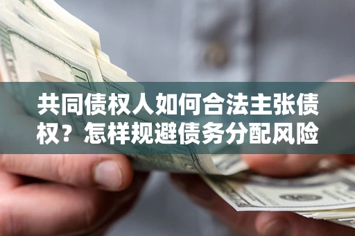 北京共同债权人如何合法主张债权？怎样规避债务分配风险？