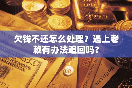 北京欠钱不还怎么处理？遇上老赖有办法追回吗？
