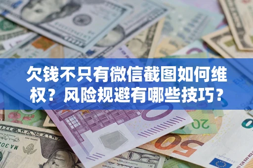 北京欠钱不只有微信截图如何维权？风险规避有哪些技巧？