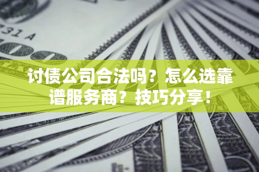 北京讨债公司合法吗？怎么选靠谱服务商？技巧分享！