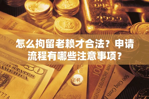 北京怎么拘留老赖才合法？申请流程有哪些注意事项？