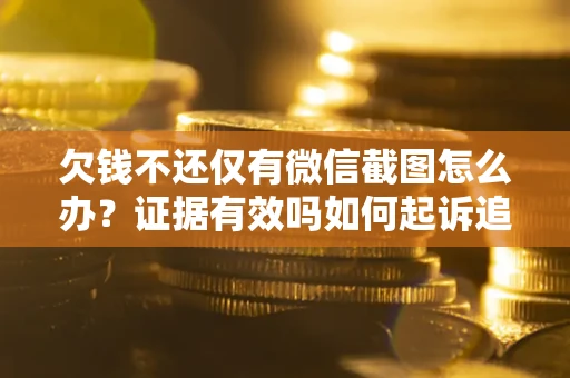 北京欠钱不还仅有微信截图怎么办？证据有效吗如何起诉追回欠款？