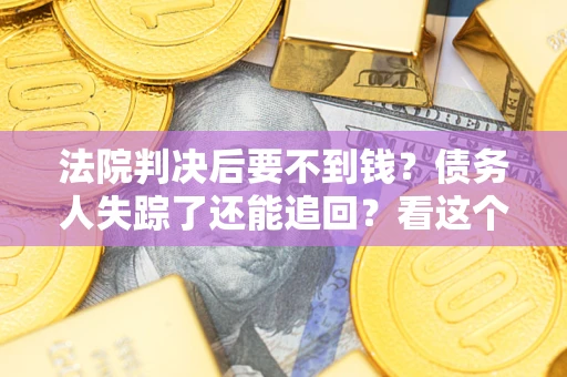 北京法院判决后要不到钱？债务人失踪了还能追回？看这个方法！
