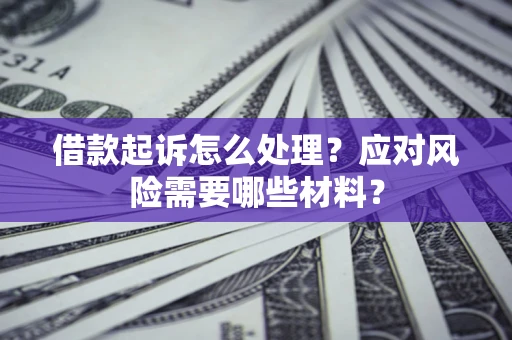 北京借款起诉怎么处理？应对风险需要哪些材料？