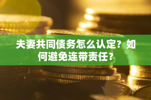 北京夫妻共同债务怎么认定？如何避免连带责任？