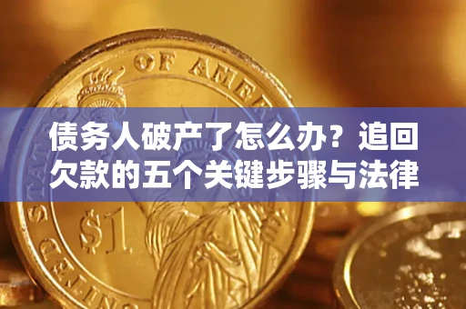 北京债务人破产了怎么办？追回欠款的五个关键步骤与法律策略