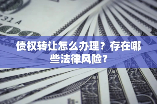 北京债权转让怎么办理？存在哪些法律风险？