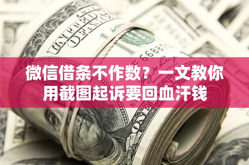 北京微信借条不作数？一文教你用截图起诉要回血汗钱