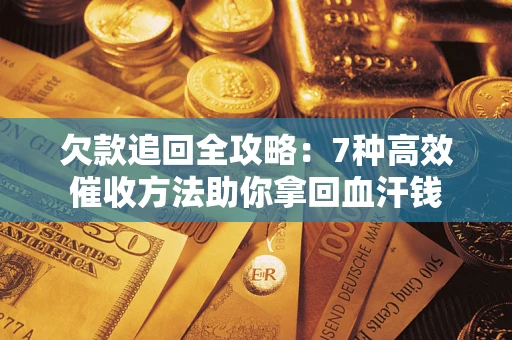 北京欠款追回全攻略：7种高效催收方法助你拿回血汗钱