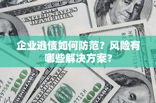 北京企业逃债如何防范？风险有哪些解决方案？
