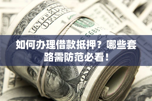 北京如何办理借款抵押？哪些套路需防范必看！