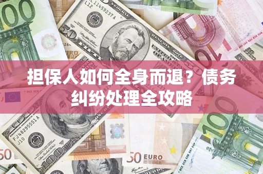 北京担保人如何全身而退？债务纠纷处理全攻略