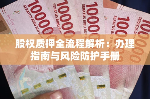 北京股权质押全流程解析：办理指南与风险防护手册