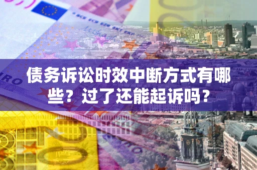 北京债务诉讼时效中断方式有哪些？过了还能起诉吗？
