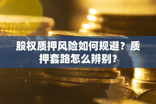 北京股权质押风险如何规避？质押套路怎么辨别？