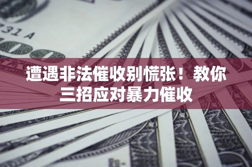 北京遭遇非法催收别慌张！教你三招应对暴力催收