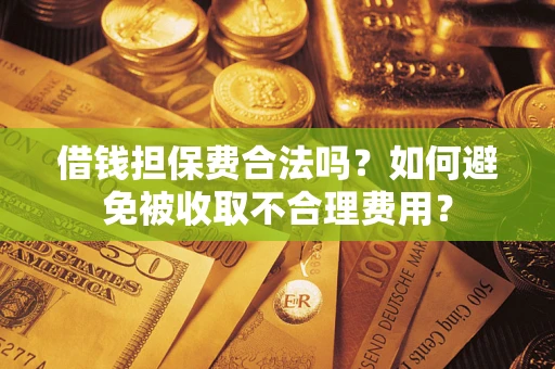 北京借钱担保费合法吗？如何避免被收取不合理费用？