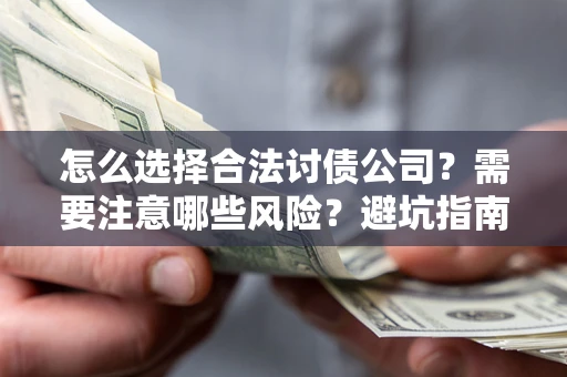 北京怎么选择合法讨债公司？需要注意哪些风险？避坑指南来了！