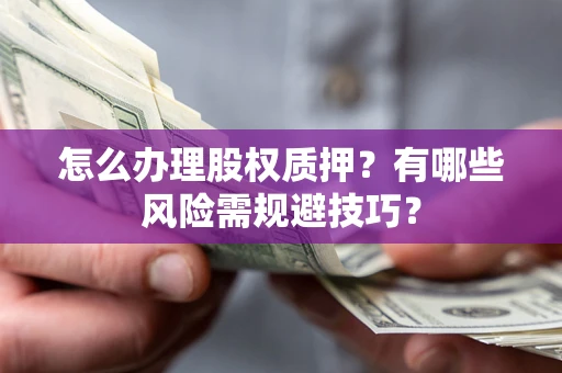 北京怎么办理股权质押？有哪些风险需规避技巧？