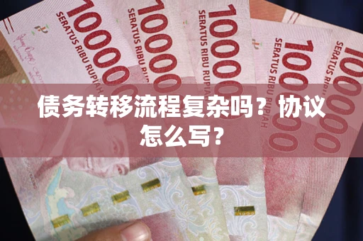 北京债务转移流程复杂吗？协议怎么写？