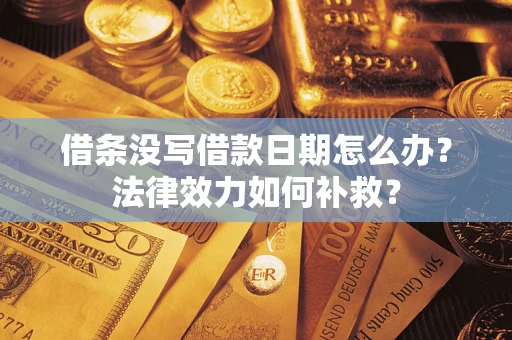 北京借条没写借款日期怎么办?法律效力如何补救? 北京借条没写借款日期怎么办?法律效力如何补救?