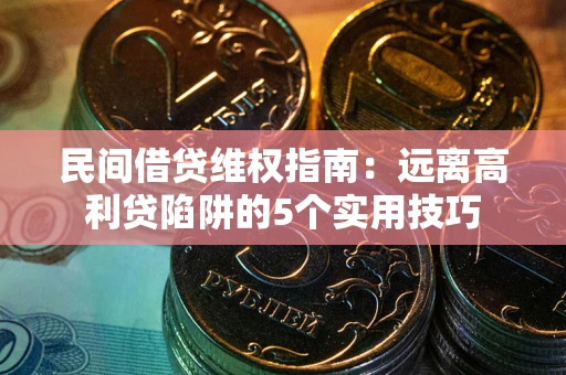 北京民间借贷维权指南：远离高利贷陷阱的5个实用技巧