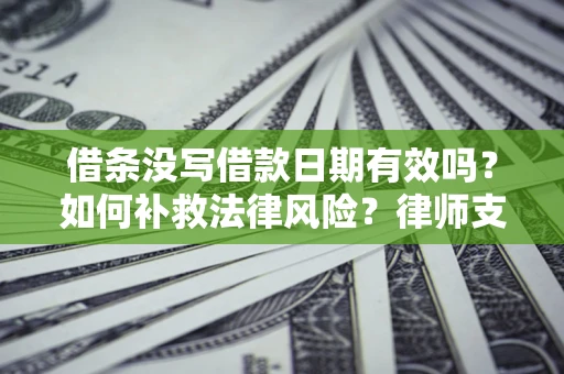 北京借条没写借款日期有效吗？如何补救法律风险？律师支招