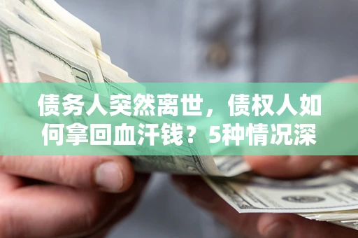 北京债务人突然离世，债权人如何拿回血汗钱？5种情况深度解析