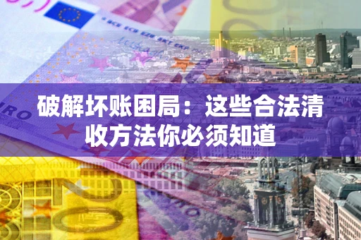 北京破解坏账困局：这些合法清收方法你必须知道