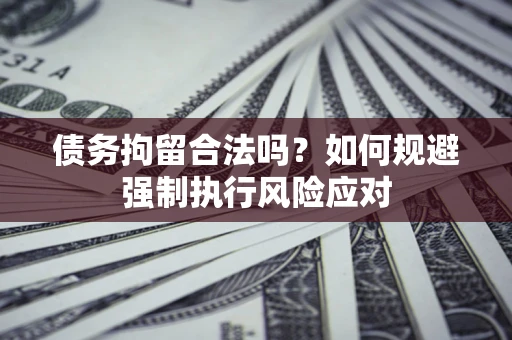 北京债务拘留合法吗？如何规避强制执行风险应对
