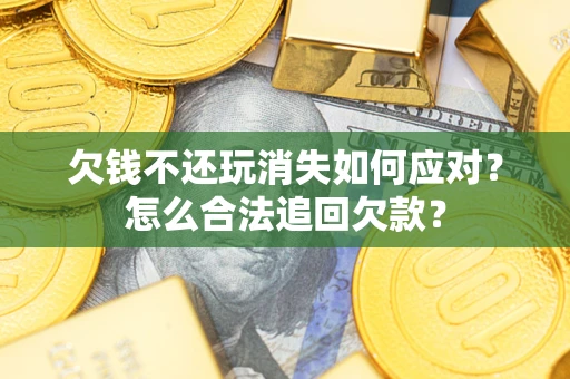 北京欠钱不还玩消失如何应对？怎么合法追回欠款？