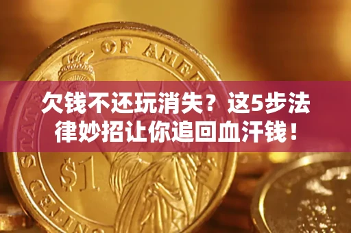 北京欠钱不还玩消失？这5步法律妙招让你追回血汗钱！