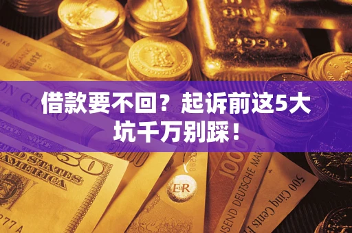 北京借款要不回？起诉前这5大坑千万别踩！