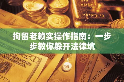 北京拘留老赖实操作指南：一步步教你躲开法律坑