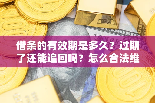 北京借条的有效期是多久？过期了还能追回吗？怎么合法维权？