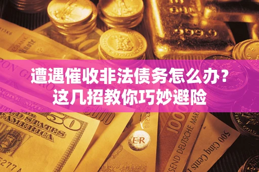 北京遭遇催收非法债务怎么办？这几招教你巧妙避险