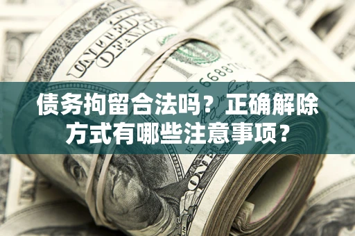 北京债务拘留合法吗？正确解除方式有哪些注意事项？